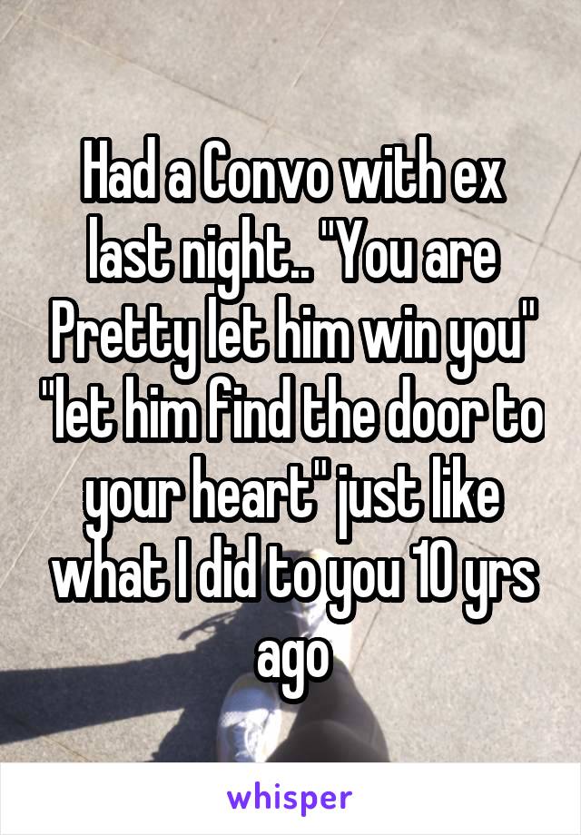 Had a Convo with ex last night.. "You are Pretty let him win you" "let him find the door to your heart" just like what I did to you 10 yrs ago