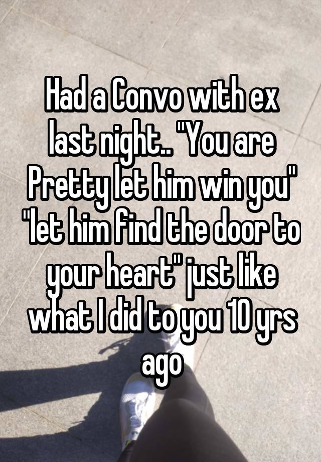 Had a Convo with ex last night.. "You are Pretty let him win you" "let him find the door to your heart" just like what I did to you 10 yrs ago