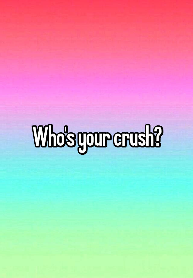 Who's your crush?