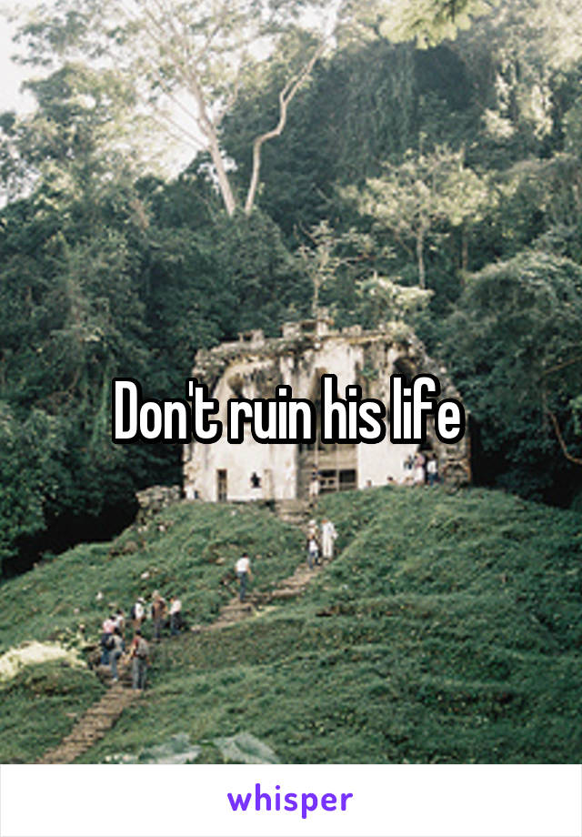 Don't ruin his life 