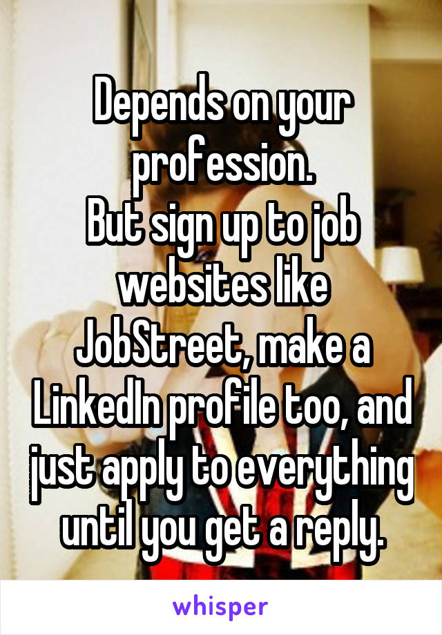 Depends on your profession.
But sign up to job websites like JobStreet, make a LinkedIn profile too, and just apply to everything until you get a reply.