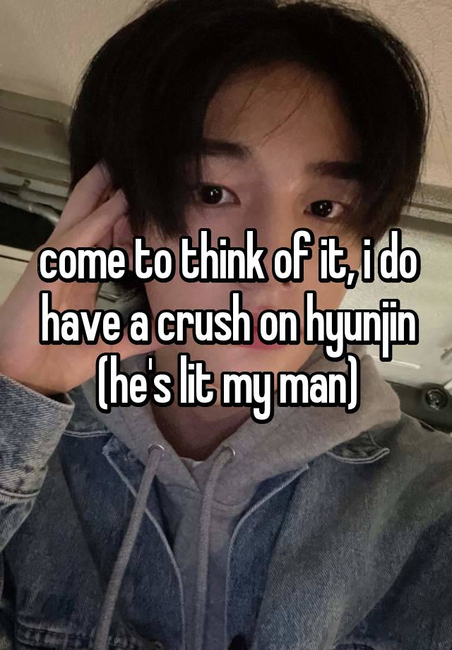 come to think of it, i do have a crush on hyunjin (he's lit my man)