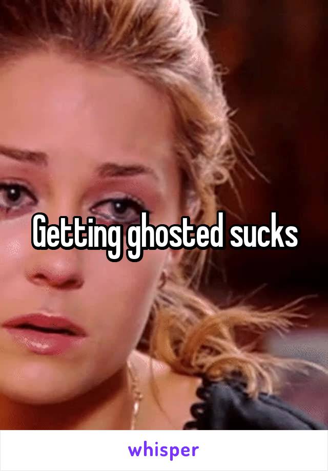 Getting ghosted sucks