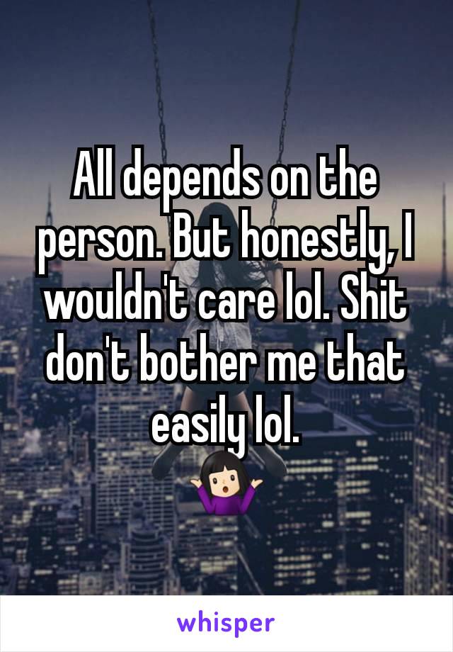 All depends on the person. But honestly, I wouldn't care lol. Shit don't bother me that easily lol.
🤷🏻‍♀️