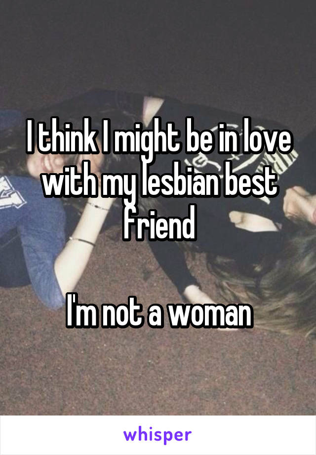 I think I might be in love with my lesbian best friend

I'm not a woman