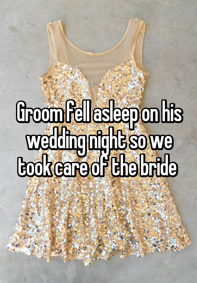 Groom fell asleep on his wedding night so we took care of the bride 
