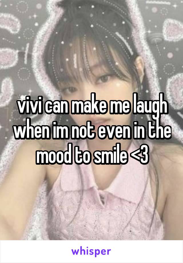 vivi can make me laugh when im not even in the mood to smile <3