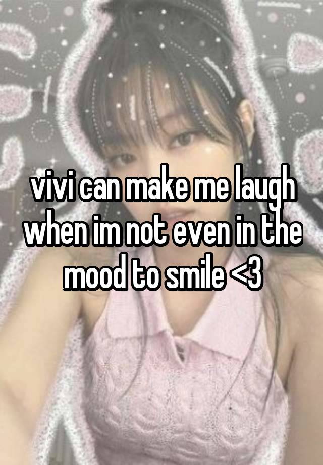 vivi can make me laugh when im not even in the mood to smile <3