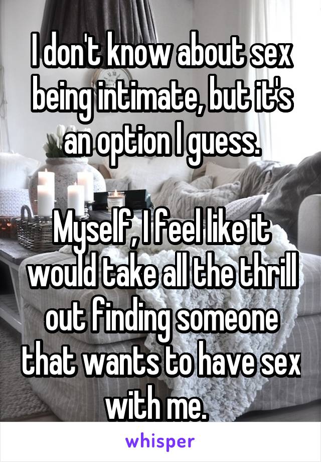 I don't know about sex being intimate, but it's an option I guess.

Myself, I feel like it would take all the thrill out finding someone that wants to have sex with me.  