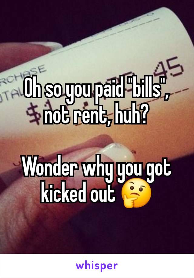 Oh so you paid "bills", not rent, huh?

Wonder why you got kicked out 🤔