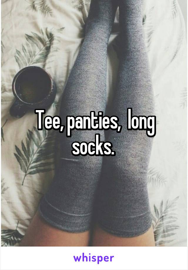 Tee, panties,  long socks. 