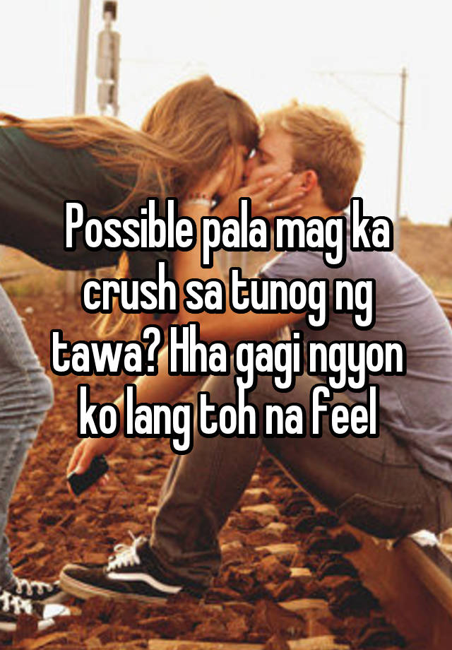 Possible pala mag ka crush sa tunog ng tawa? Hha gagi ngyon ko lang toh na feel