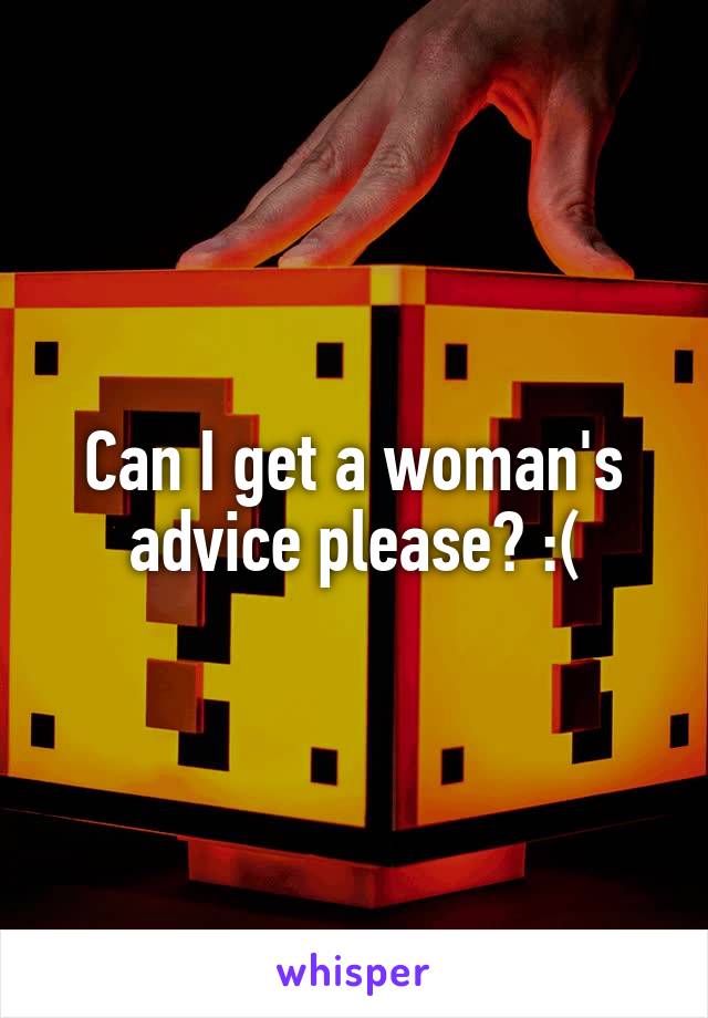 Can I get a woman's advice please? :(