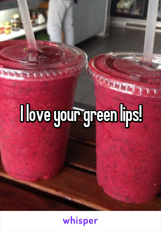 I love your green lips!