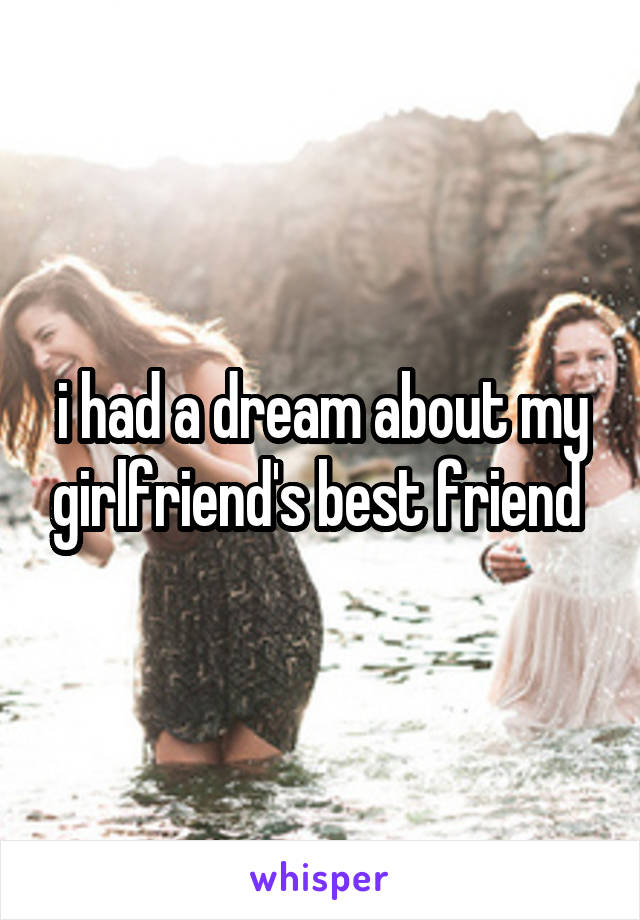 i had a dream about my girlfriend's best friend 