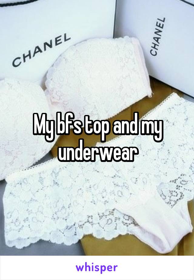 My bfs top and my underwear