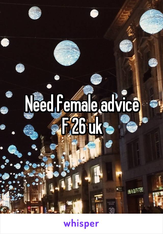 Need female advice
F 26 uk