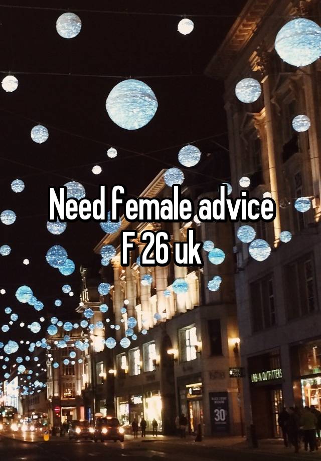 Need female advice
F 26 uk