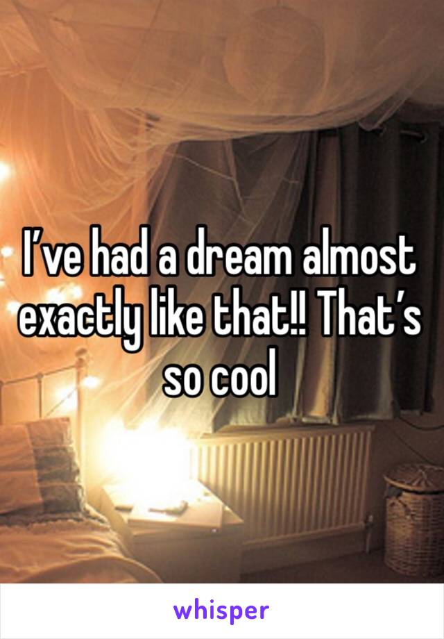 I’ve had a dream almost exactly like that!! That’s so cool