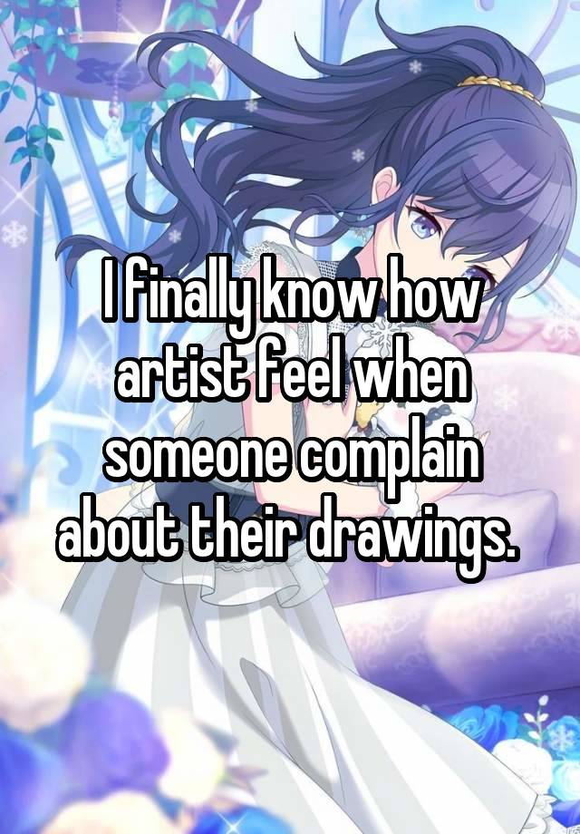 I finally know how artist feel when someone complain about their drawings. 