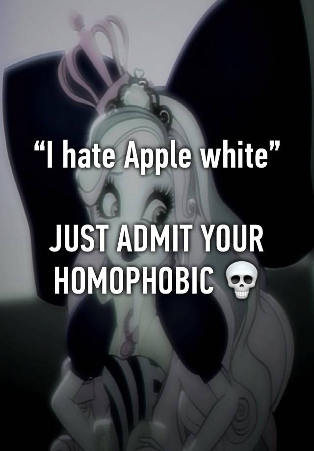 “I hate Apple white”

JUST ADMIT YOUR HOMOPHOBIC 💀