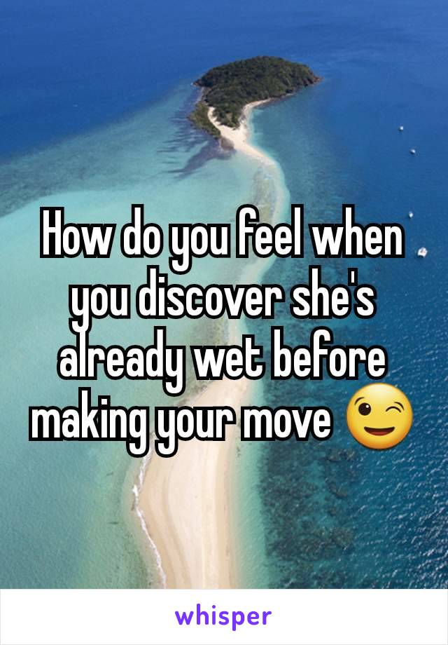 How do you feel when you discover she's already wet before making your move 😉