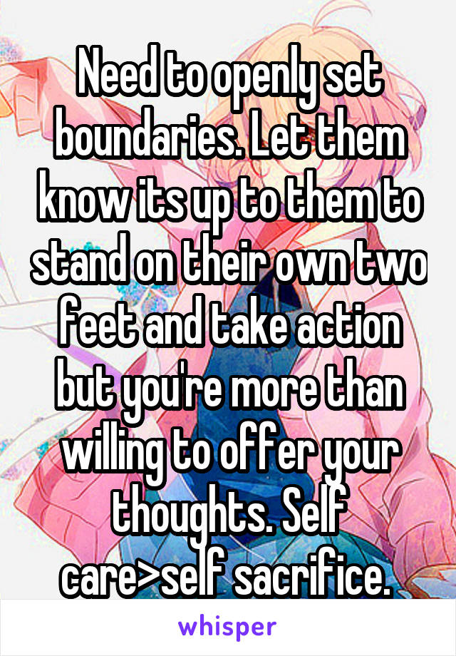 Need to openly set boundaries. Let them know its up to them to stand on their own two feet and take action but you're more than willing to offer your thoughts. Self care>self sacrifice. 