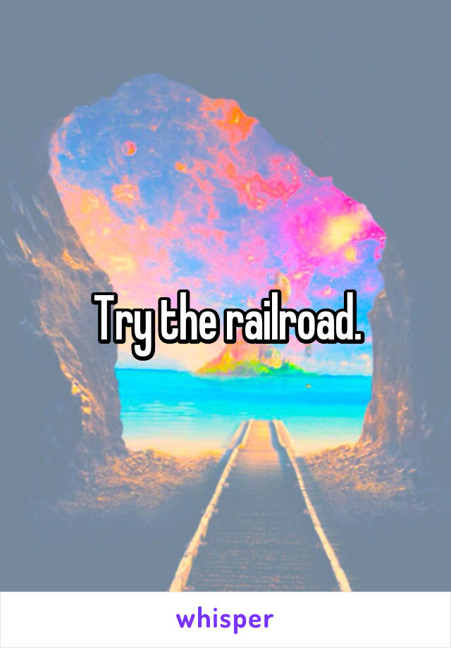 Try the railroad.