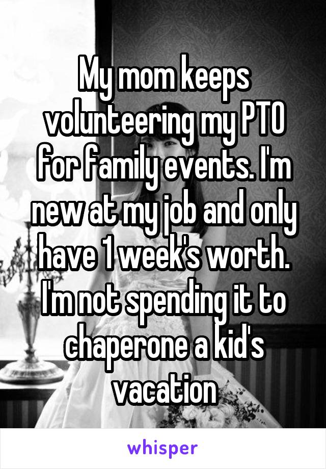 My mom keeps volunteering my PTO for family events. I'm new at my job and only have 1 week's worth. I'm not spending it to chaperone a kid's vacation