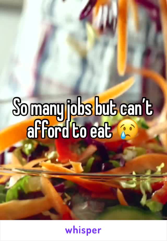 So many jobs but can’t afford to eat 😢