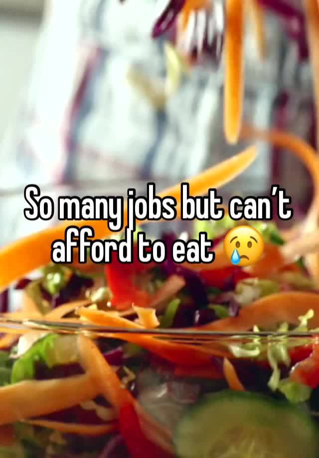 So many jobs but can’t afford to eat 😢