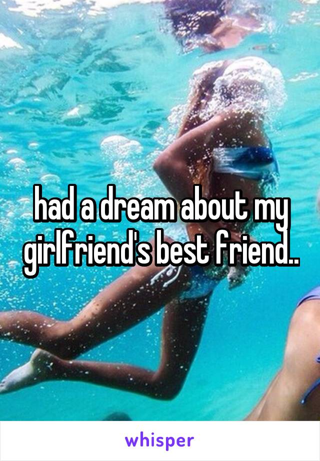 had a dream about my girlfriend's best friend..