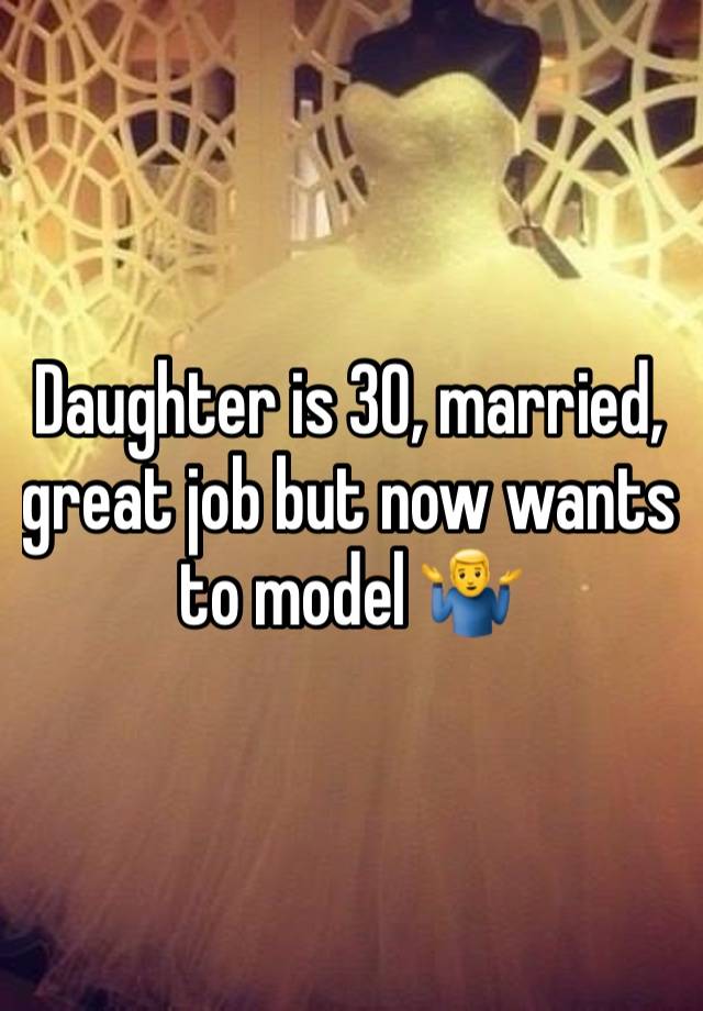 Daughter is 30, married, great job but now wants to model 🤷‍♂️