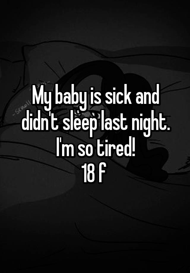  My baby is sick and didn't sleep last night. I'm so tired!
18 f 