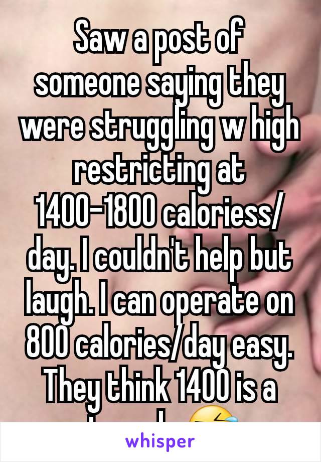 Saw a post of someone saying they were struggling w high restricting at 1400-1800 caloriess/day. I couldn't help but laugh. I can operate on 800 calories/day easy. They think 1400 is a struggle 🤣 