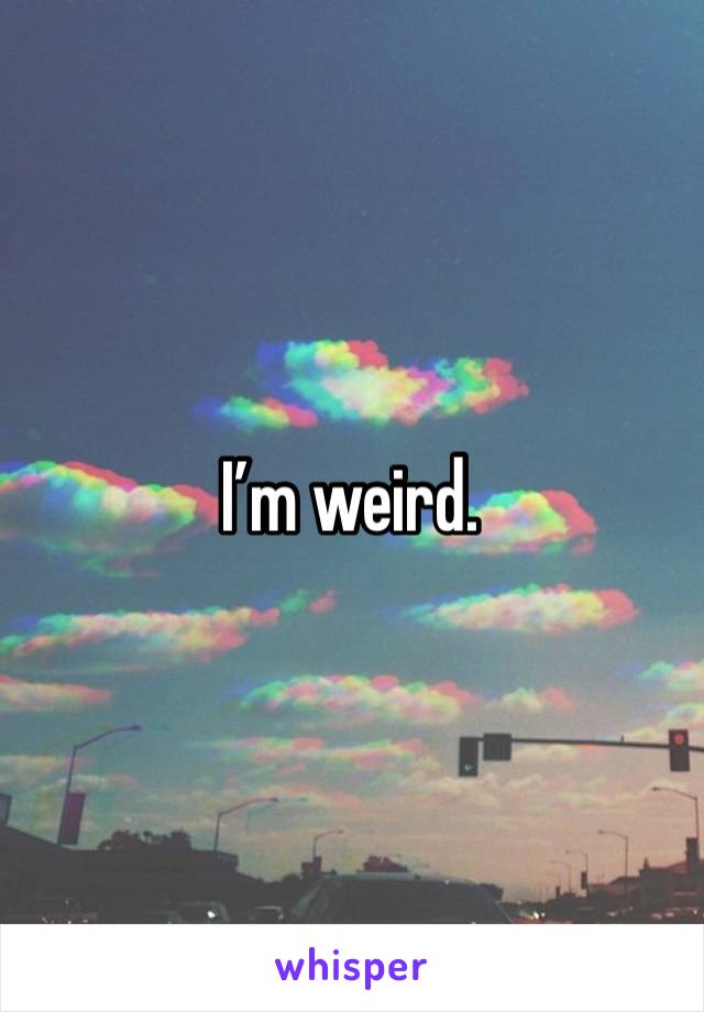 I’m weird. 