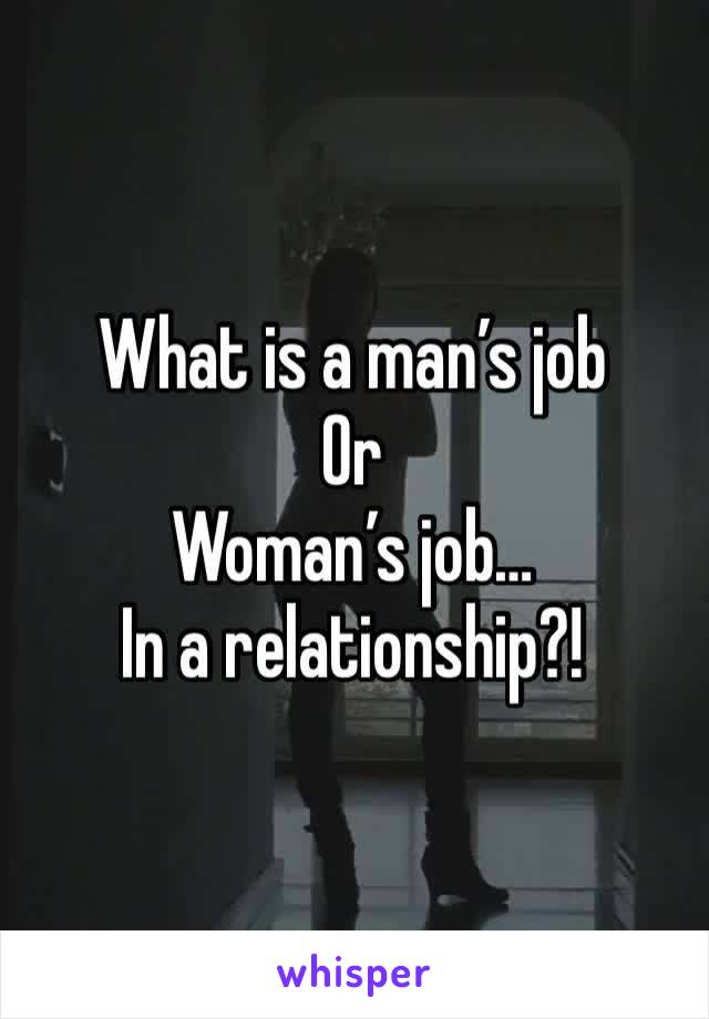 What is a man’s job
Or 
Woman’s job…
In a relationship?! 