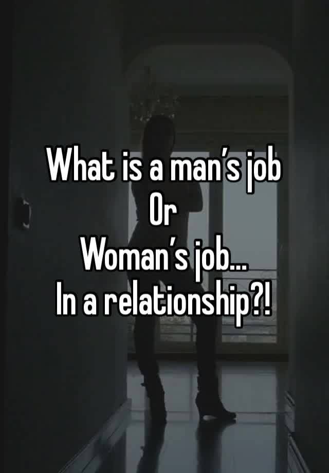 What is a man’s job
Or 
Woman’s job…
In a relationship?! 