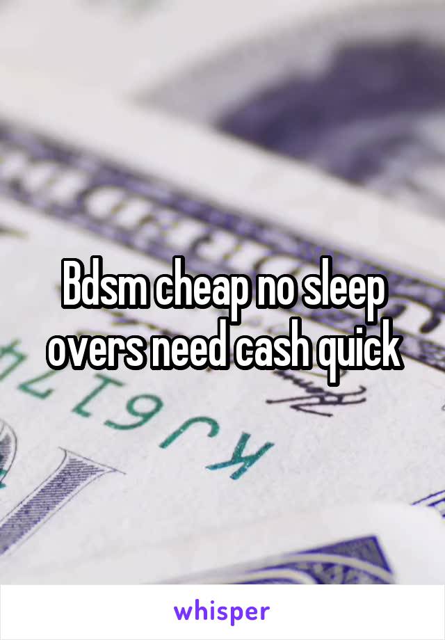 Bdsm cheap no sleep overs need cash quick