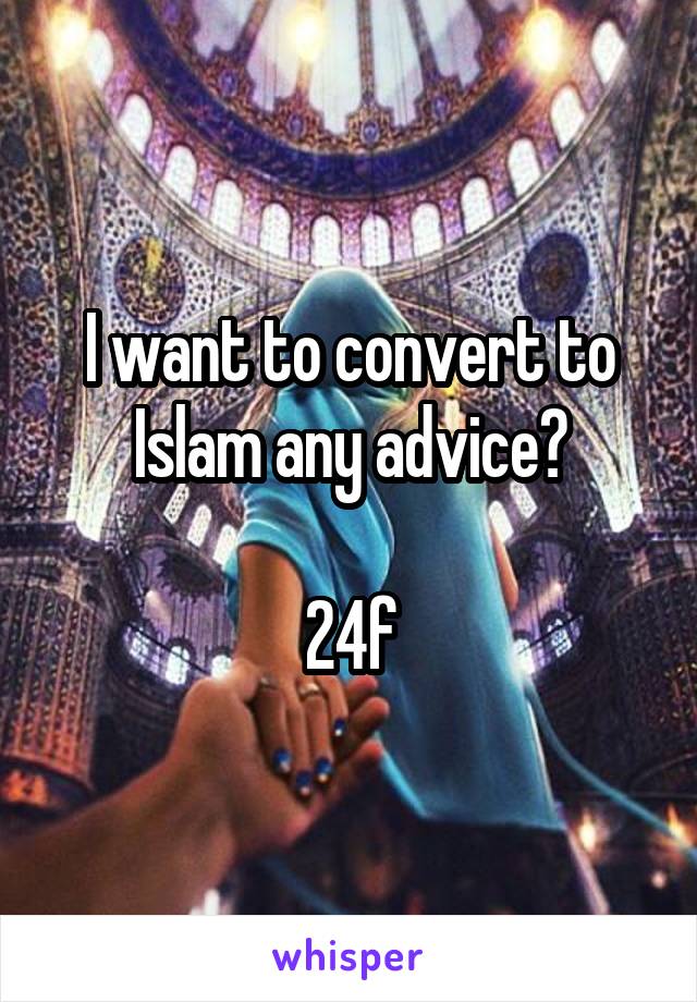 I want to convert to Islam any advice?

24f