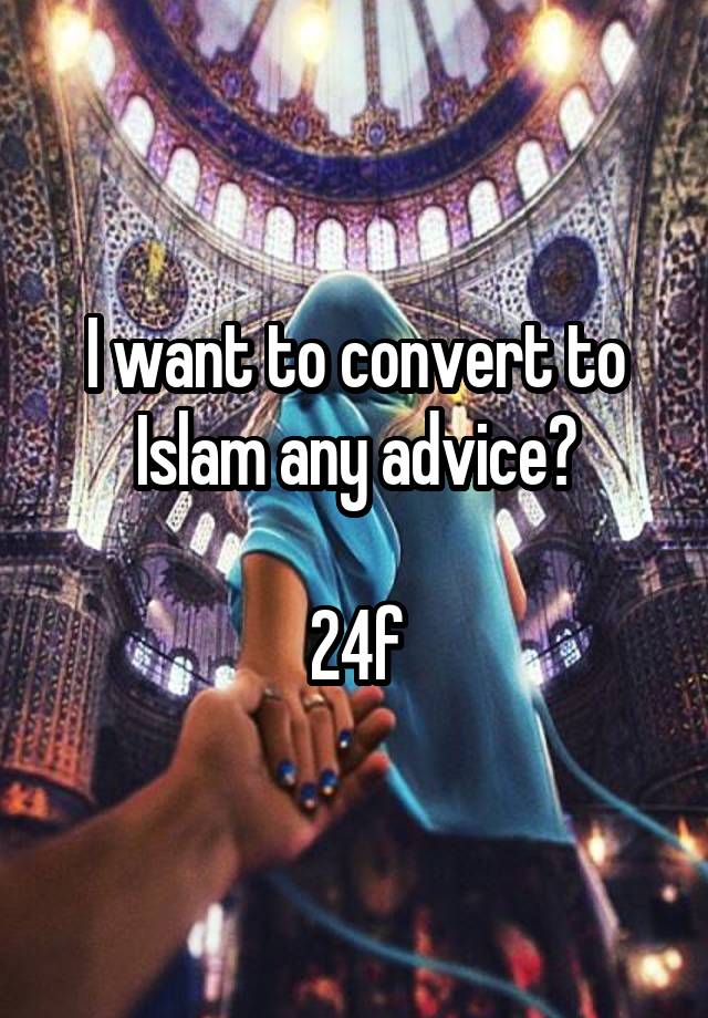 I want to convert to Islam any advice?

24f