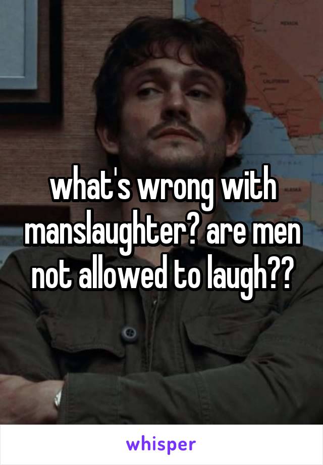 what's wrong with manslaughter? are men not allowed to laugh??