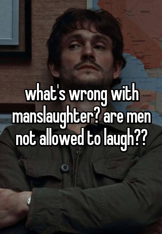 what's wrong with manslaughter? are men not allowed to laugh??