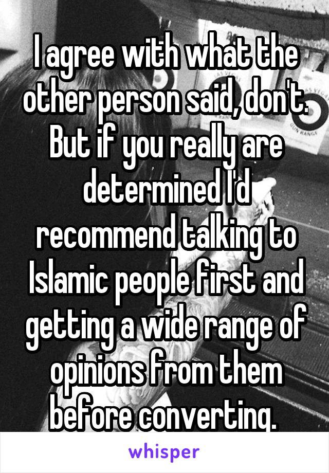 I agree with what the other person said, don't. But if you really are determined I'd recommend talking to Islamic people first and getting a wide range of opinions from them before converting. 