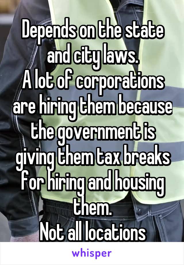 Depends on the state and city laws.
A lot of corporations are hiring them because the government is giving them tax breaks for hiring and housing them.
Not all locations