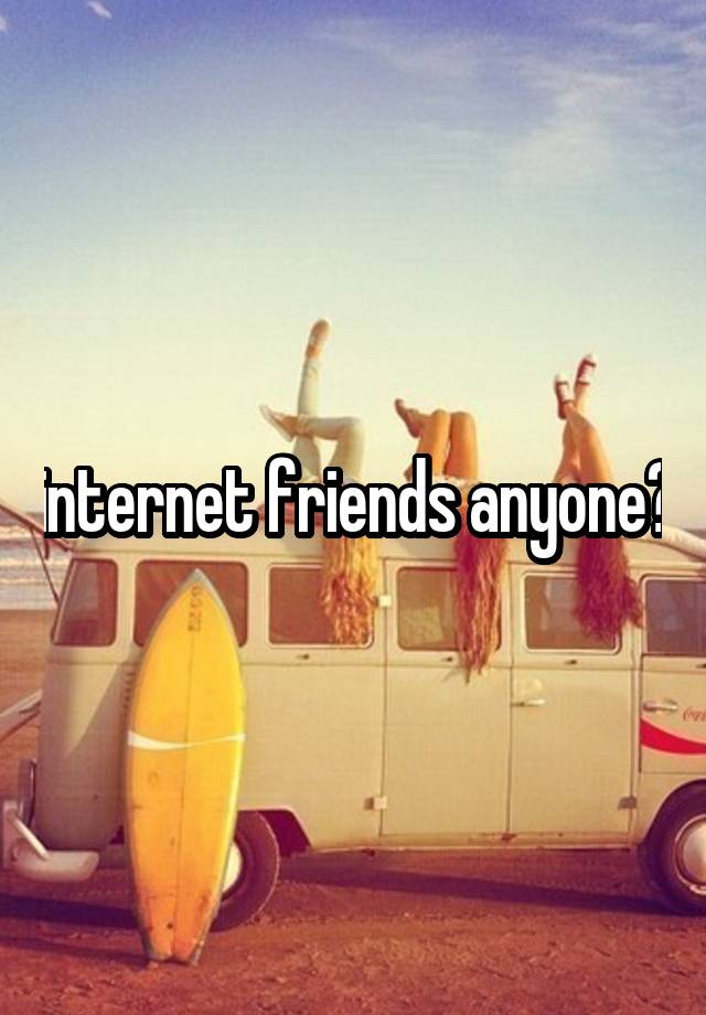 internet friends anyone?