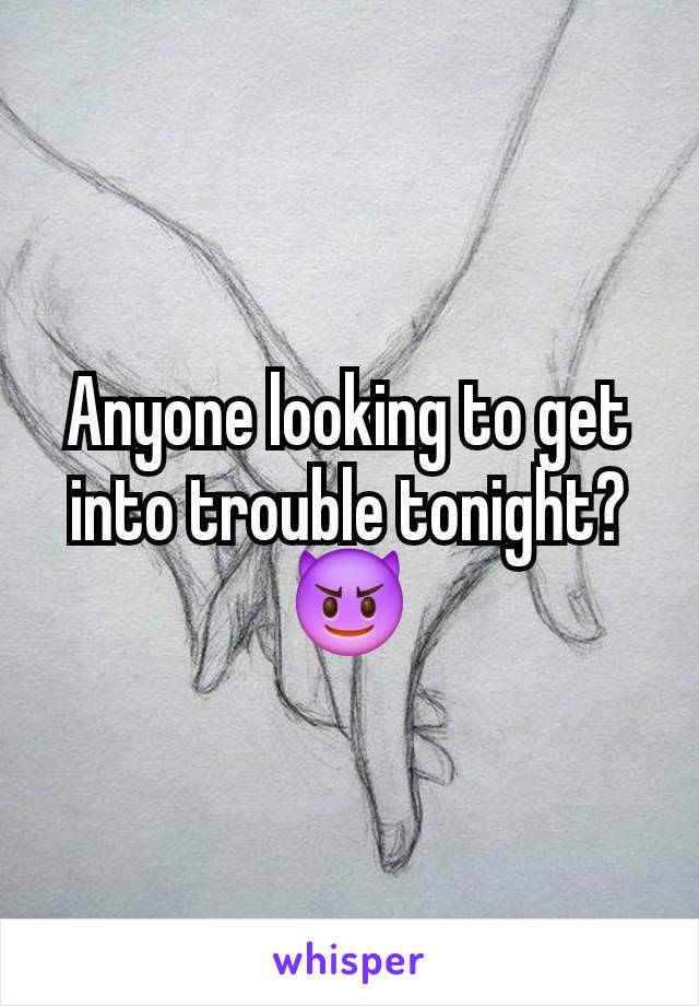 Anyone looking to get into trouble tonight? 😈