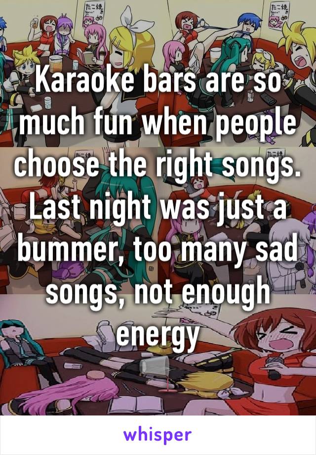 Karaoke bars are so much fun when people choose the right songs. Last night was just a bummer, too many sad songs, not enough energy 
🫗