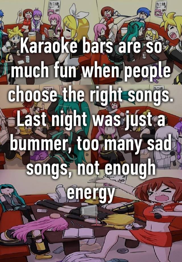 Karaoke bars are so much fun when people choose the right songs. Last night was just a bummer, too many sad songs, not enough energy 
🫗