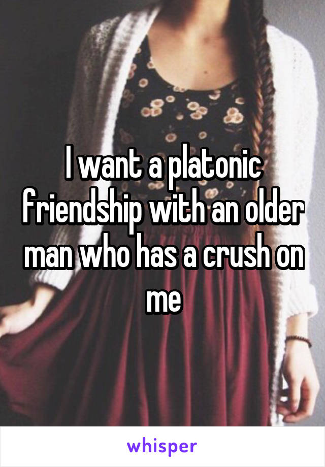 I want a platonic friendship with an older man who has a crush on me